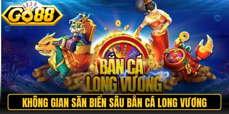 Bắn Cá Long Vương Go88 – Khám Phá Ngư Trường Đại Dương 1 Không gian săn biển sâu Bắn Cá Long Vương