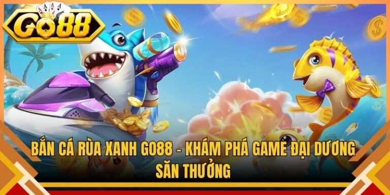 Bắn Cá Rùa Xanh Go88 – Khám Phá Đại Dương Săn Thưởng