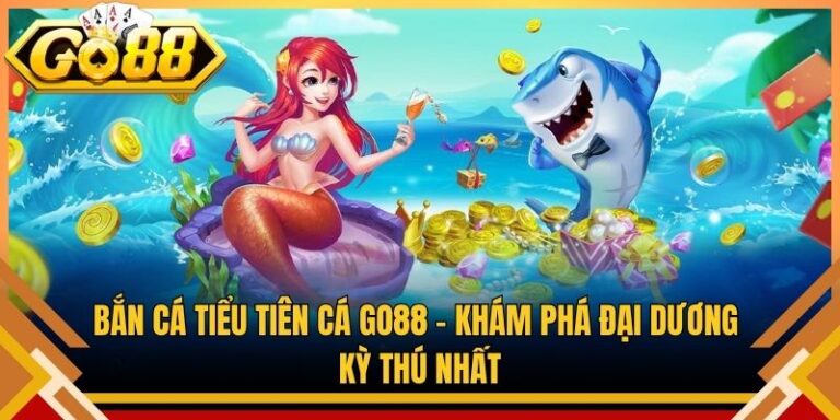 Bắn Cá Tiểu Tiên Cá Go88 – Khám Phá Đại Dương Kỳ Thú Nhất