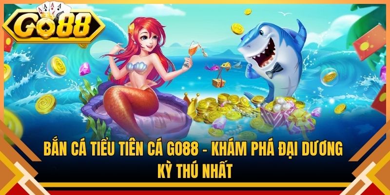 Bắn Cá Tiểu Tiên Cá Go88 – Khám Phá Đại Dương Kỳ Thú Nhất
