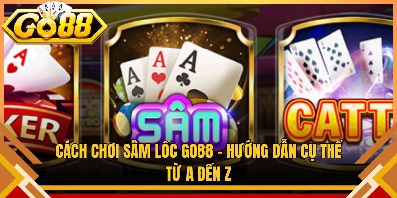 Cách Chơi Sâm Lốc Go88 – Hướng Dẫn Cụ Thể Từ A Đến Z
