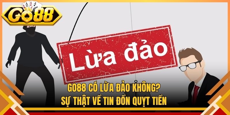 Go88 Có Lừa Đảo Không? Sự Thật Về Tin Đồn Quỵt Tiền