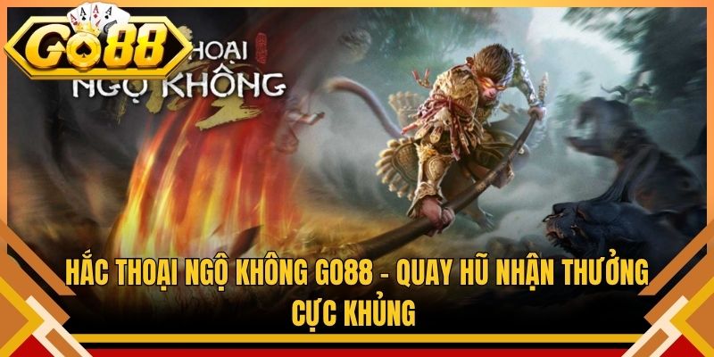 Hắc Thoại Ngộ Không Go88 – Quay Hũ Nhận Thưởng Cực Khủng