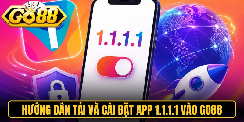 Hướng dẫn tải và cài đặt app 1.1.1.1 vào Go88 đơn giản