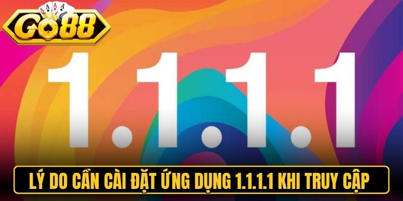 Lý do cần cài đặt ứng dụng 1.1.1.1 khi truy cập Go88
