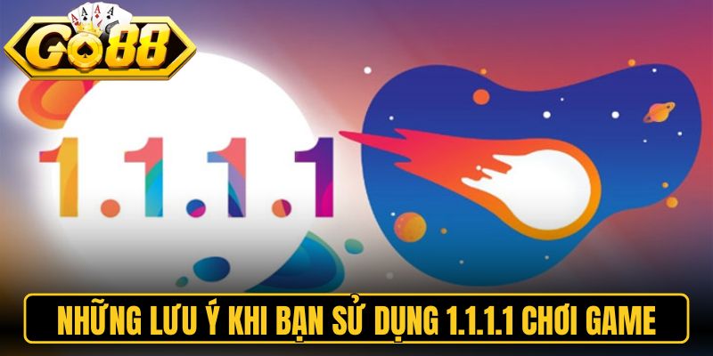 Những lưu ý khi bạn sử dụng 1.1.1.1 chơi game tại Go88