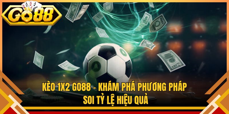 Kèo 1×2 Go88 – Khám Phá Phương Pháp Soi Tỷ Lệ Hiệu Quả