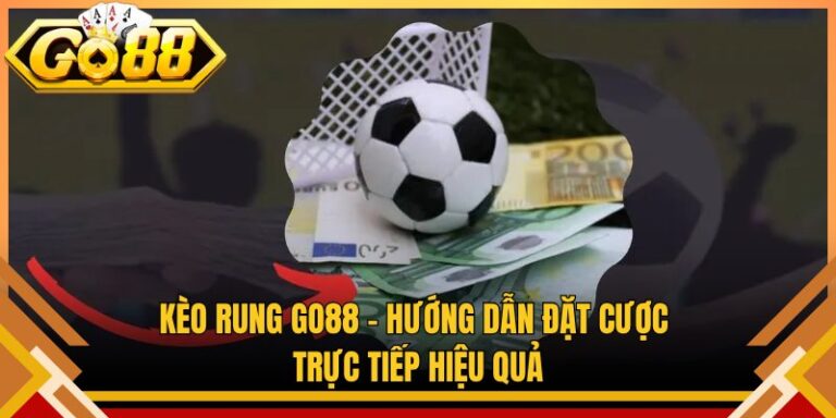 Kèo Rung Go88 – Hướng Dẫn Đặt Cược Trực Tiếp Hiệu Quả