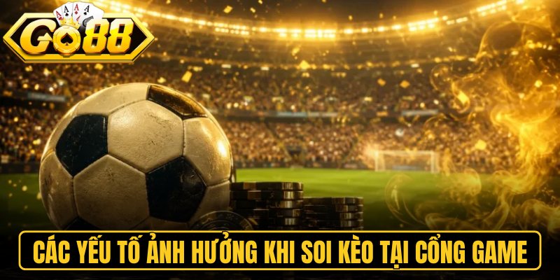 Kèo Tỷ Số Go88 – Dự Đoán Tỷ Số Bóng Đá Rinh Quà Khủng 2 Các yếu tố ảnh hưởng khi soi kèo tại cổng game