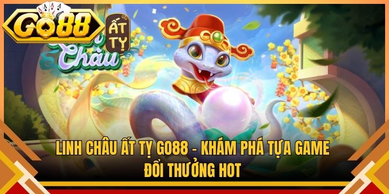 Linh Châu Ất Tỵ Go88 – Khám Phá Tựa Game Đổi Thưởng Hot