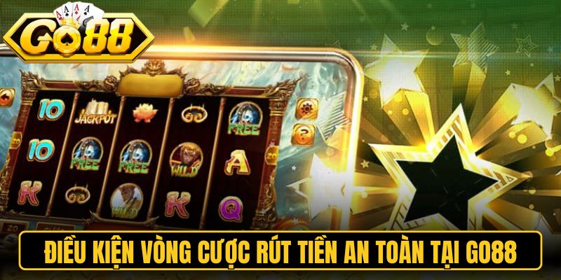 Điều kiện vòng cược rút tiền an toàn tại Go88