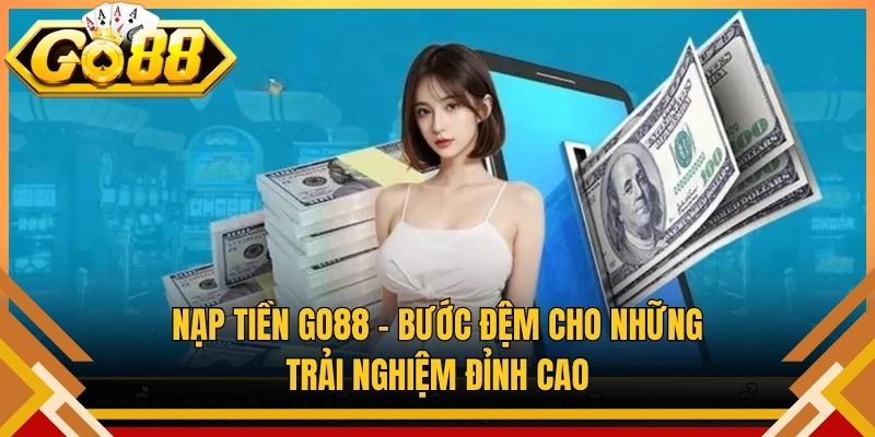 Nạp Tiền Go88 – Bước Đệm Cho Những Trải Nghiệm Đỉnh Cao