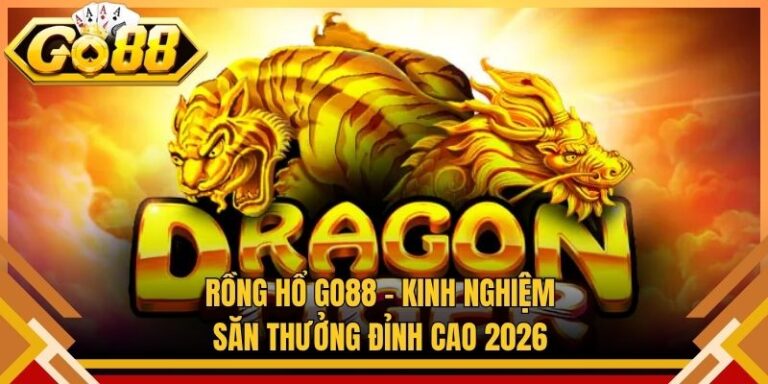 Rồng Hổ Go88 – Kinh Nghiệm Săn Thưởng Đỉnh Cao 2026