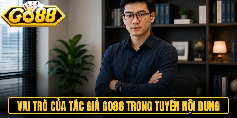 Vai trò của tác giả Go88 trong tuyến nội dung