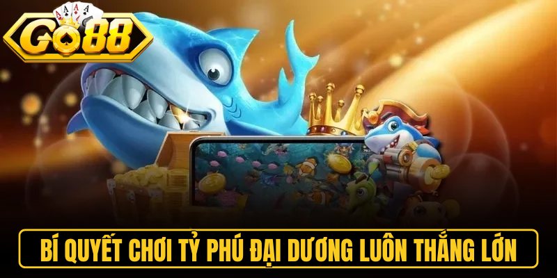 Tỷ Phú Đại Dương Go88 – Game Bắn Cá Săn Hũ Đỉnh Cao 3 Bí quyết chơi tỷ phú đại dương luôn thắng lớn